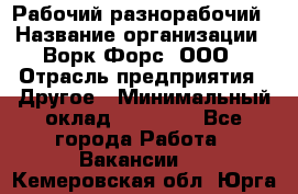 Рабочий-разнорабочий › Название организации ­ Ворк Форс, ООО › Отрасль предприятия ­ Другое › Минимальный оклад ­ 27 000 - Все города Работа » Вакансии   . Кемеровская обл.,Юрга г.